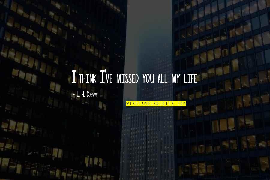 U R Missed Quotes By L. H. Cosway: I think I've missed you all my life