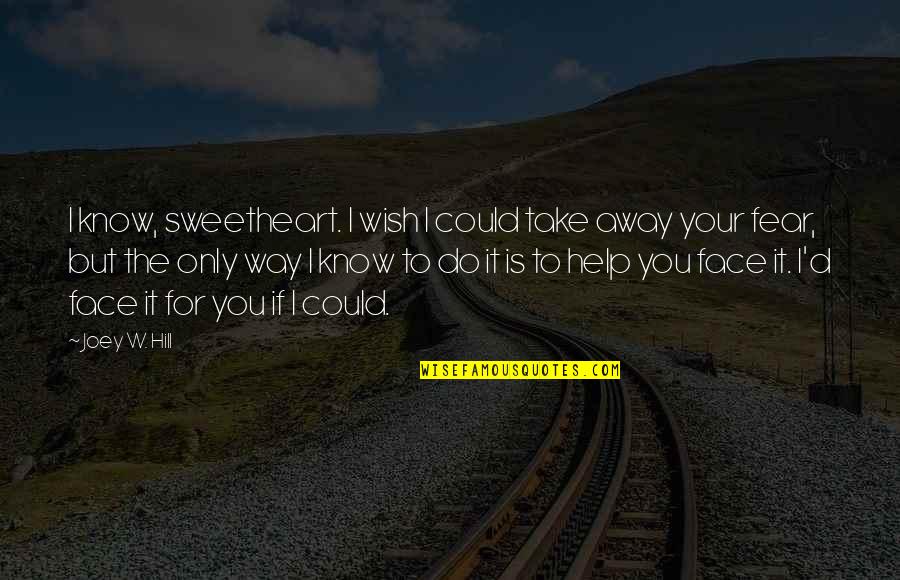 U R My Sweetheart Quotes By Joey W. Hill: I know, sweetheart. I wish I could take U R My Sweetheart Quotes By Joey W. Hill: I know, sweetheart. I wish I could take