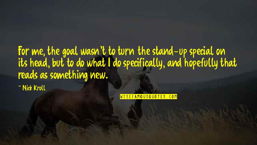U R Something Special Quotes By Nick Kroll: For me, the goal wasn't to turn the