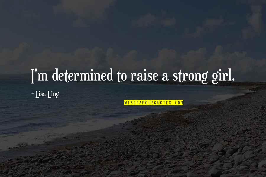 U R Strong Girl Quotes By Lisa Ling: I'm determined to raise a strong girl. U R Strong Girl Quotes By Lisa Ling: I'm determined to raise a strong girl.