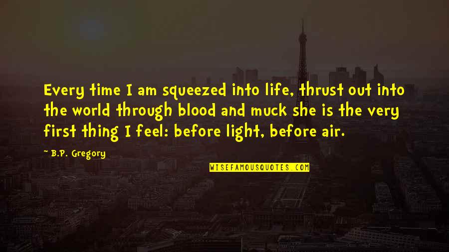 U R The Light Of My Life Quotes By B.P. Gregory: Every time I am squeezed into life, thrust U R The Light Of My Life Quotes By B.P. Gregory: Every time I am squeezed into life, thrust