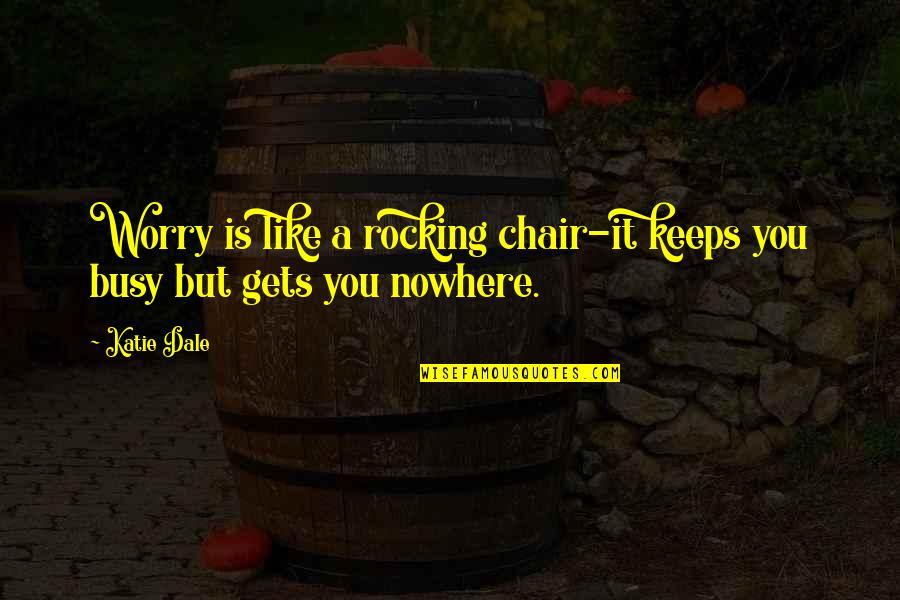 U R Too Busy Quotes By Katie Dale: Worry is like a rocking chair-it keeps you