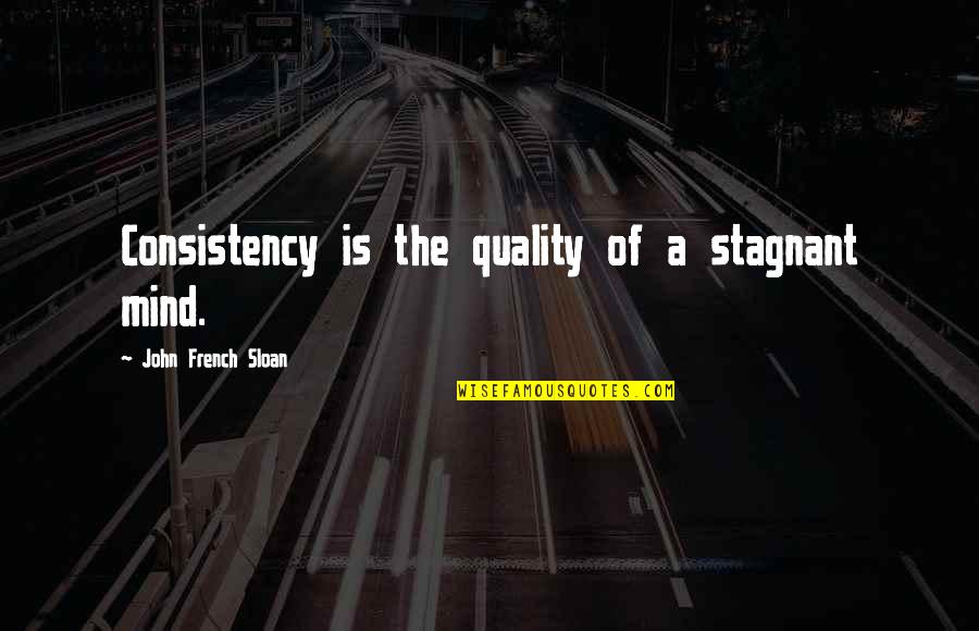 U Ritmu Quotes By John French Sloan: Consistency is the quality of a stagnant mind. U Ritmu Quotes By John French Sloan: Consistency is the quality of a stagnant mind.