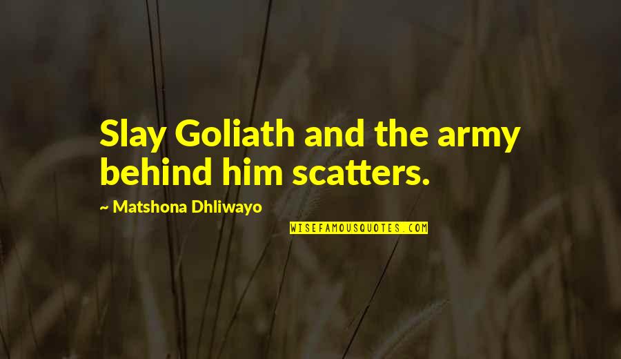 U.s. Army Quotes By Matshona Dhliwayo: Slay Goliath and the army behind him scatters.