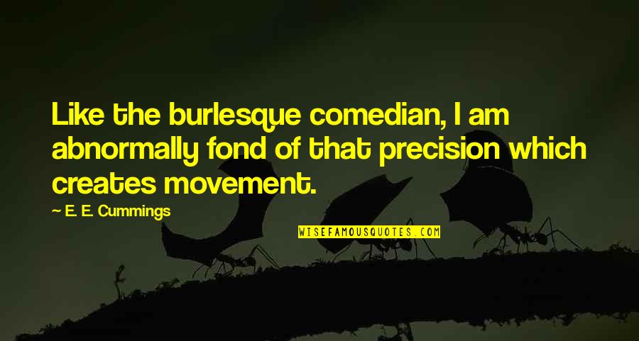 U S Comedian Quotes By E. E. Cummings: Like the burlesque comedian, I am abnormally fond U S Comedian Quotes By E. E. Cummings: Like the burlesque comedian, I am abnormally fond