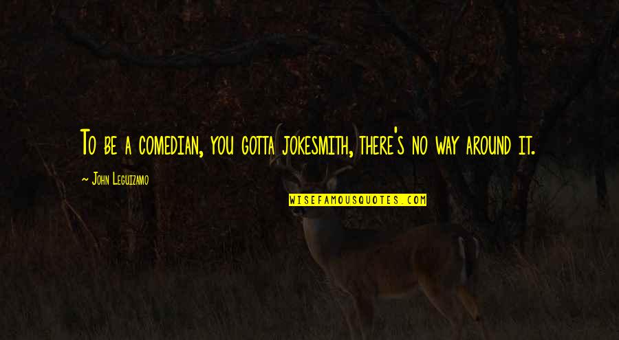 U S Comedian Quotes By John Leguizamo: To be a comedian, you gotta jokesmith, there's U S Comedian Quotes By John Leguizamo: To be a comedian, you gotta jokesmith, there's