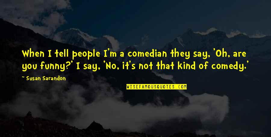 U S Comedian Quotes By Susan Sarandon: When I tell people I'm a comedian they U S Comedian Quotes By Susan Sarandon: When I tell people I'm a comedian they