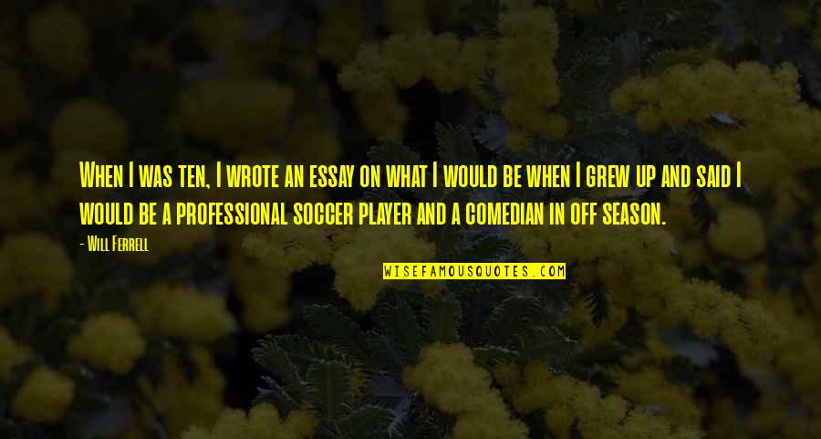 U S Comedian Quotes By Will Ferrell: When I was ten, I wrote an essay U S Comedian Quotes By Will Ferrell: When I was ten, I wrote an essay