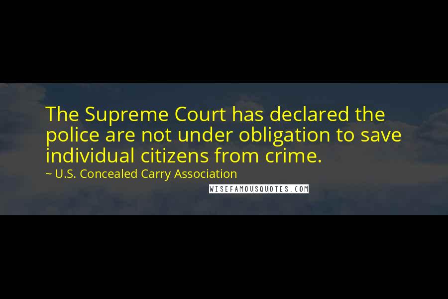 U.S. Concealed Carry Association quotes: The Supreme Court has declared the police are not under obligation to save individual citizens from crime.