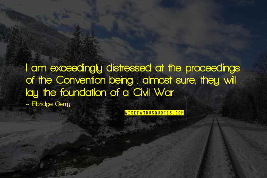 U.s. Constitution Quotes By Elbridge Gerry: I am exceedingly distressed at the proceedings of U.s. Constitution Quotes By Elbridge Gerry: I am exceedingly distressed at the proceedings of
