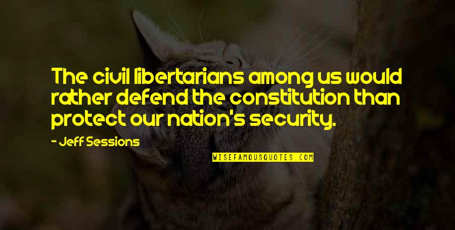 U.s. Constitution Quotes By Jeff Sessions: The civil libertarians among us would rather defend U.s. Constitution Quotes By Jeff Sessions: The civil libertarians among us would rather defend