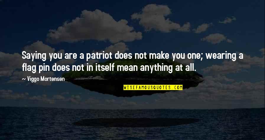 U.s. Flag Quotes By Viggo Mortensen: Saying you are a patriot does not make