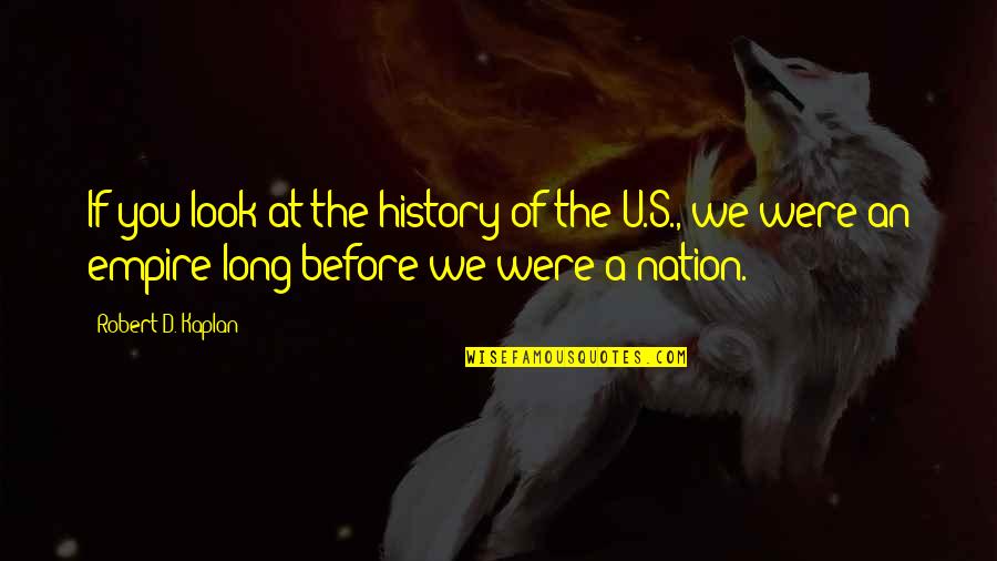 U S History Quotes By Robert D. Kaplan: If you look at the history of the