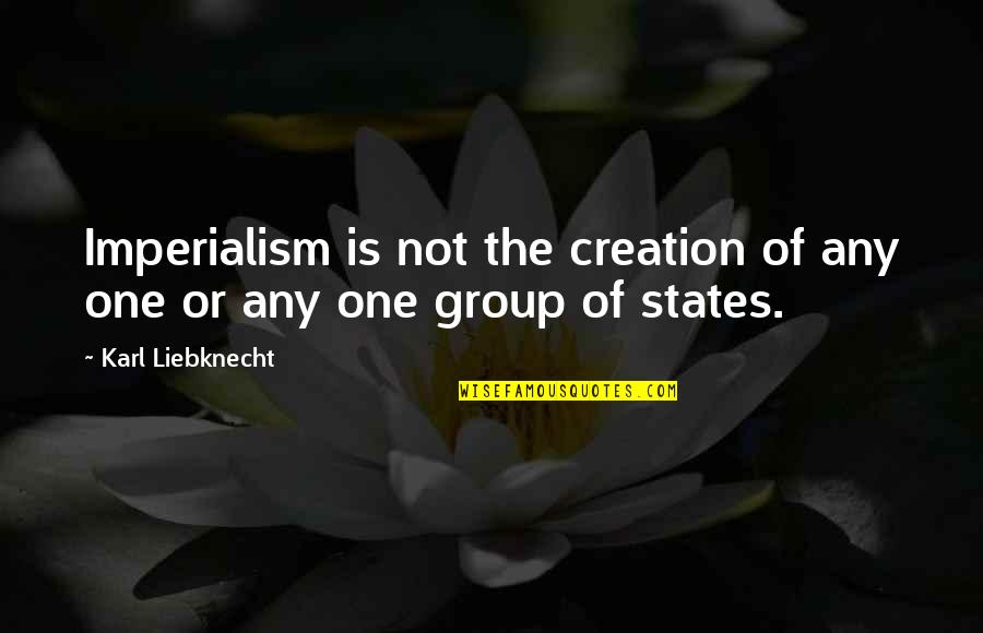 U.s. Imperialism Quotes By Karl Liebknecht: Imperialism is not the creation of any one