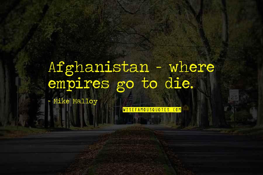 U.s. Imperialism Quotes By Mike Malloy: Afghanistan - where empires go to die.