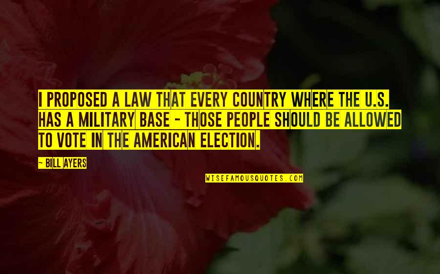 U.s. Military Quotes By Bill Ayers: I proposed a law that every country where