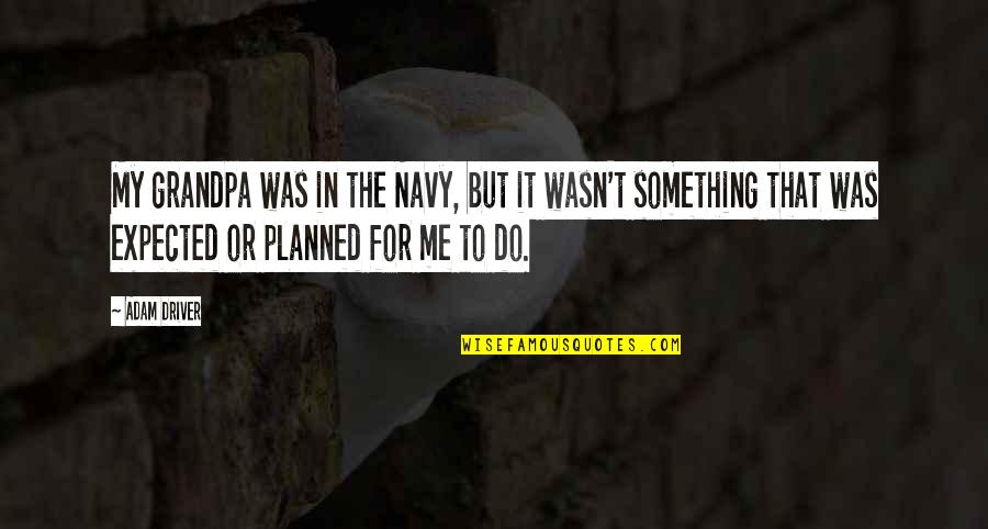 U.s. Navy Quotes By Adam Driver: My grandpa was in the Navy, but it U.s. Navy Quotes By Adam Driver: My grandpa was in the Navy, but it