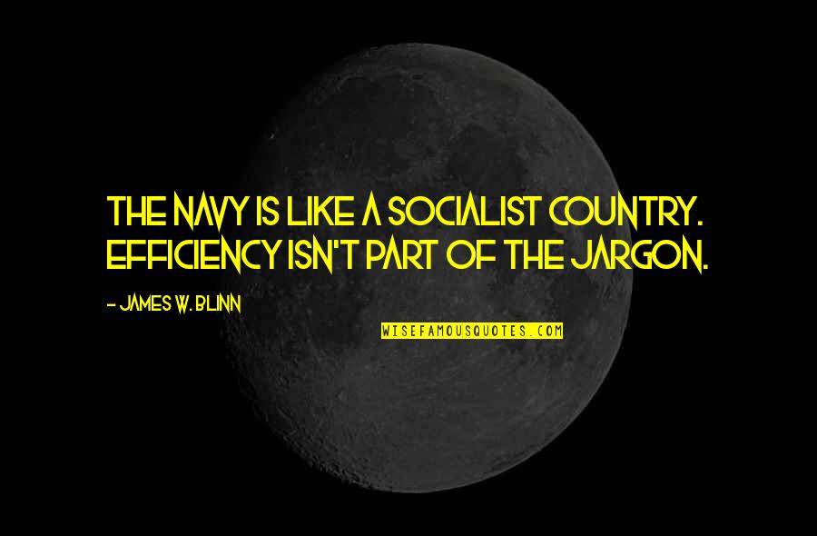 U.s. Navy Quotes By James W. Blinn: The navy is like a socialist country. Efficiency