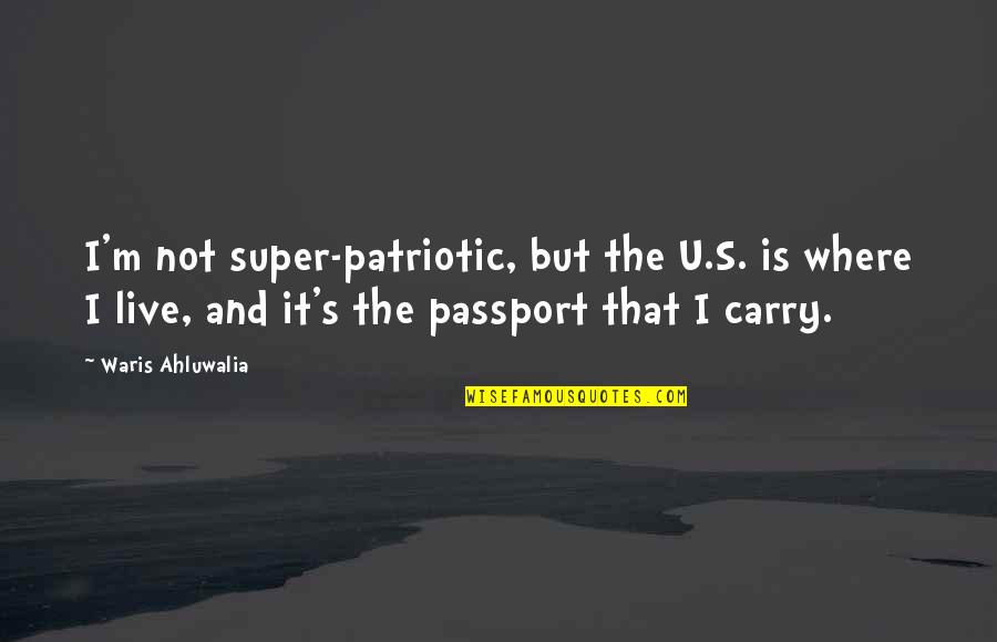 U.s. Passport Quotes By Waris Ahluwalia: I'm not super-patriotic, but the U.S. is where