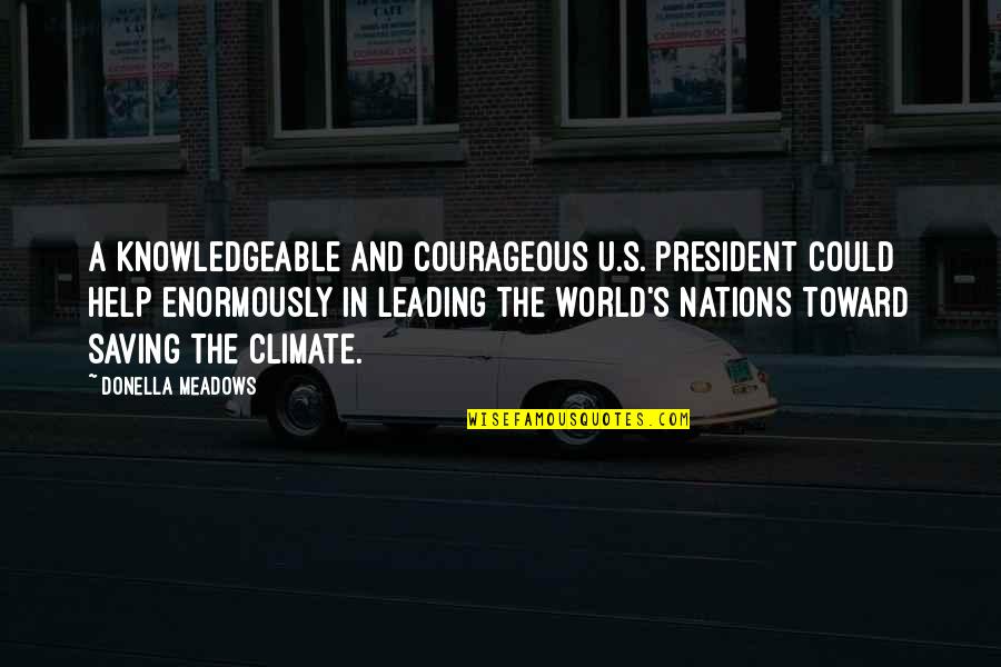 U S President Quotes By Donella Meadows: A knowledgeable and courageous U.S. president could help