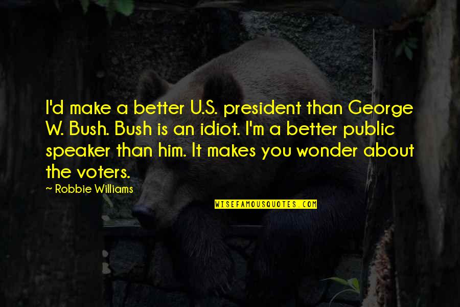 U S President Quotes By Robbie Williams: I'd make a better U.S. president than George