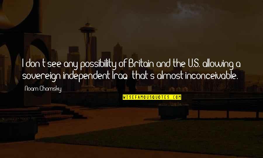 U.s Quotes By Noam Chomsky: I don't see any possibility of Britain and U.s Quotes By Noam Chomsky: I don't see any possibility of Britain and