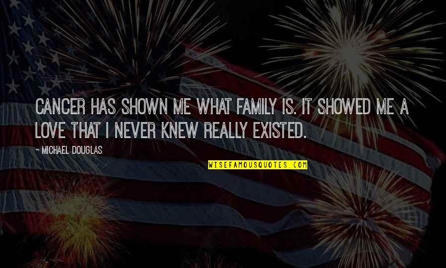 U Showed Me Love Quotes By Michael Douglas: Cancer has shown me what family is. It