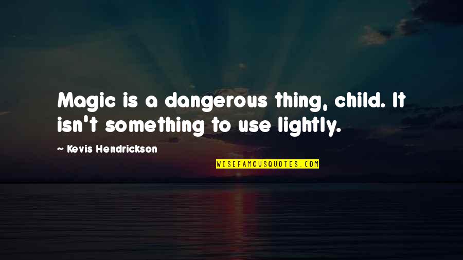 U Soso Tham Quotes By Kevis Hendrickson: Magic is a dangerous thing, child. It isn't U Soso Tham Quotes By Kevis Hendrickson: Magic is a dangerous thing, child. It isn't