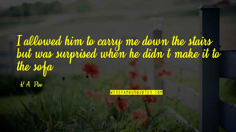 U Surprised Me Quotes By K.A. Poe: I allowed him to carry me down the U Surprised Me Quotes By K.A. Poe: I allowed him to carry me down the