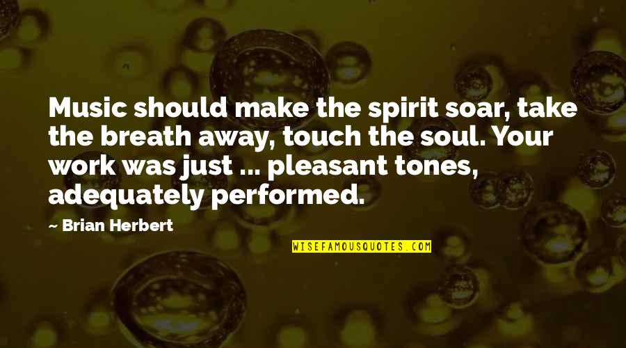 U Take My Breath Away Quotes By Brian Herbert: Music should make the spirit soar, take the U Take My Breath Away Quotes By Brian Herbert: Music should make the spirit soar, take the