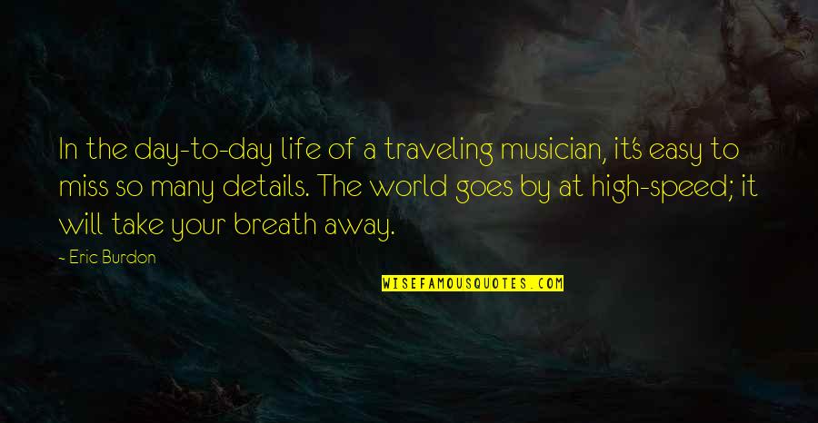 U Take My Breath Away Quotes By Eric Burdon: In the day-to-day life of a traveling musician, U Take My Breath Away Quotes By Eric Burdon: In the day-to-day life of a traveling musician,
