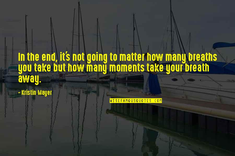 U Take My Breath Away Quotes By Kristin Mayer: In the end, it's not going to matter U Take My Breath Away Quotes By Kristin Mayer: In the end, it's not going to matter