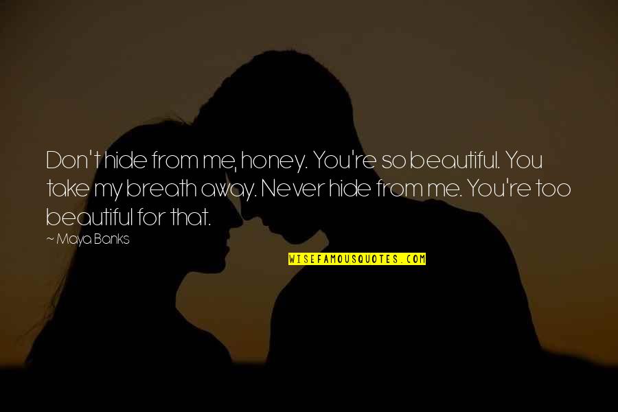 U Take My Breath Away Quotes By Maya Banks: Don't hide from me, honey. You're so beautiful. U Take My Breath Away Quotes By Maya Banks: Don't hide from me, honey. You're so beautiful.