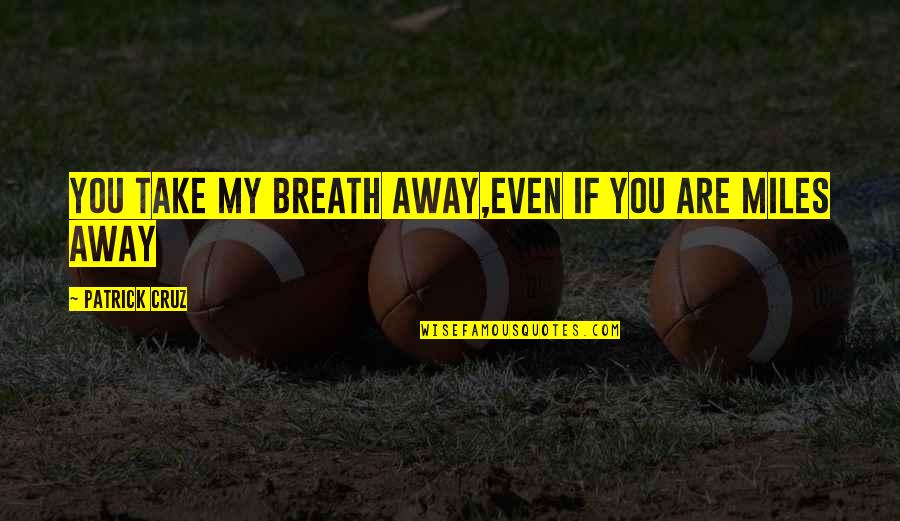 U Take My Breath Away Quotes By Patrick Cruz: You take my breath away,Even if you are