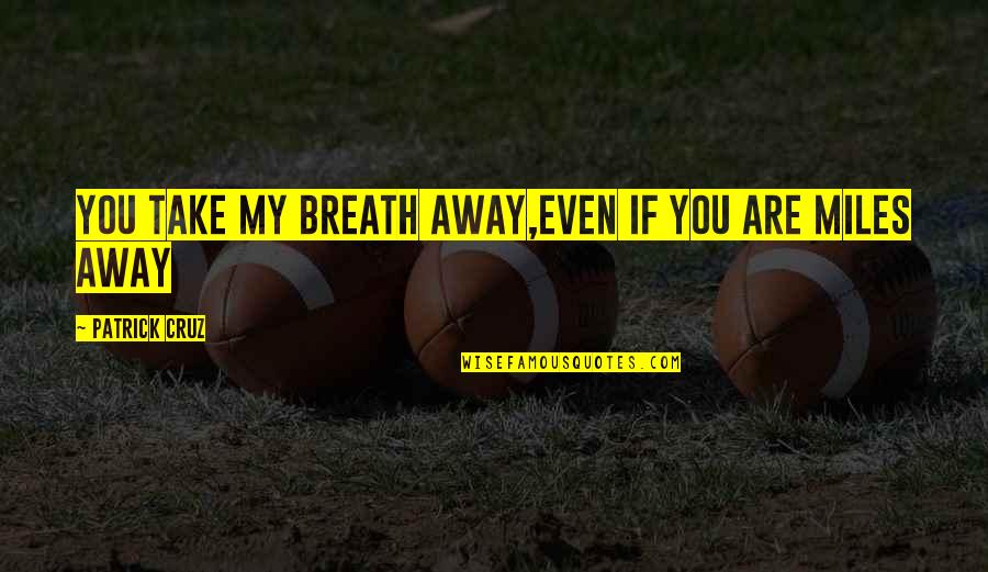 U Take My Breath Away Quotes By Patrick Cruz: You take my breath away,Even if you are U Take My Breath Away Quotes By Patrick Cruz: You take my breath away,Even if you are