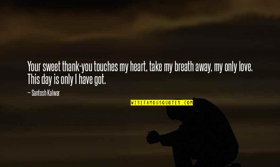 U Take My Breath Away Quotes By Santosh Kalwar: Your sweet thank-you touches my heart, take my
