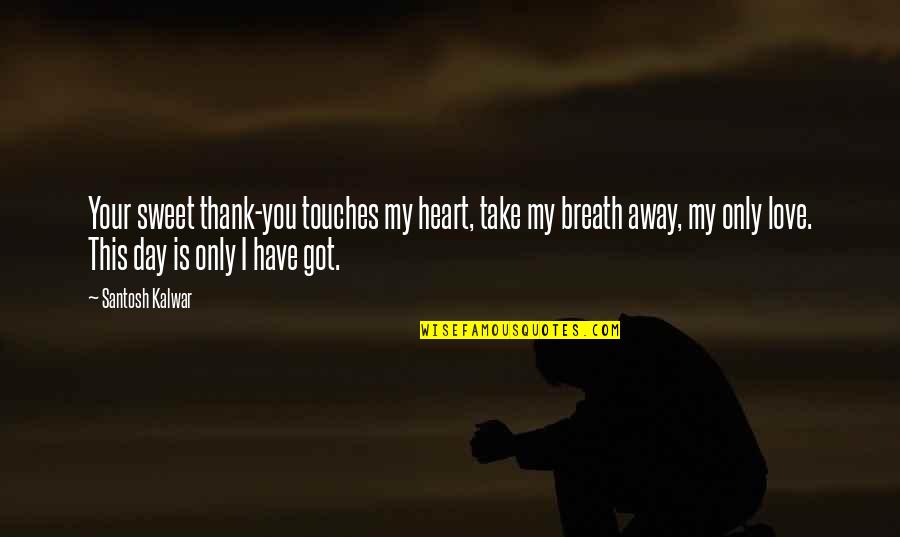 U Take My Breath Away Quotes By Santosh Kalwar: Your sweet thank-you touches my heart, take my U Take My Breath Away Quotes By Santosh Kalwar: Your sweet thank-you touches my heart, take my