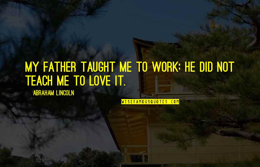 U Taught Me Love Quotes By Abraham Lincoln: My father taught me to work; he did