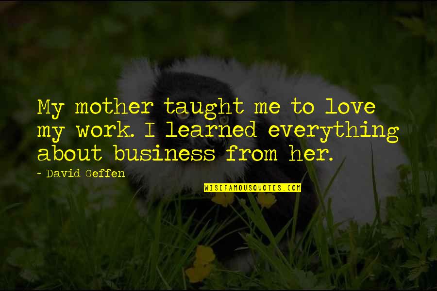 U Taught Me Love Quotes By David Geffen: My mother taught me to love my work.