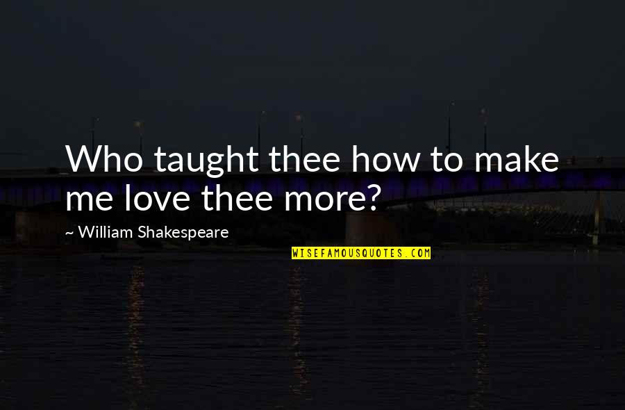U Taught Me Love Quotes By William Shakespeare: Who taught thee how to make me love