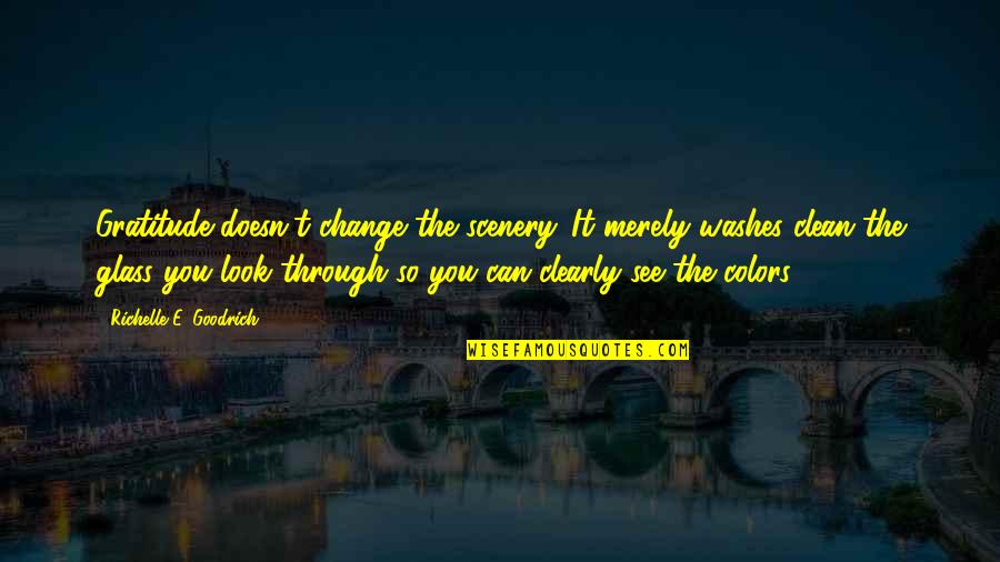 U Thankfulness Quotes By Richelle E. Goodrich: Gratitude doesn't change the scenery. It merely washes U Thankfulness Quotes By Richelle E. Goodrich: Gratitude doesn't change the scenery. It merely washes