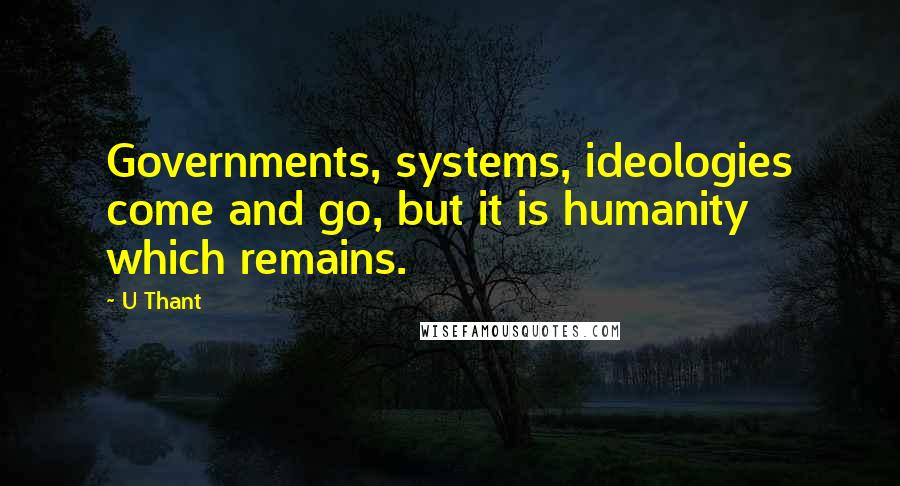 U Thant quotes: Governments, systems, ideologies come and go, but it is humanity which remains.