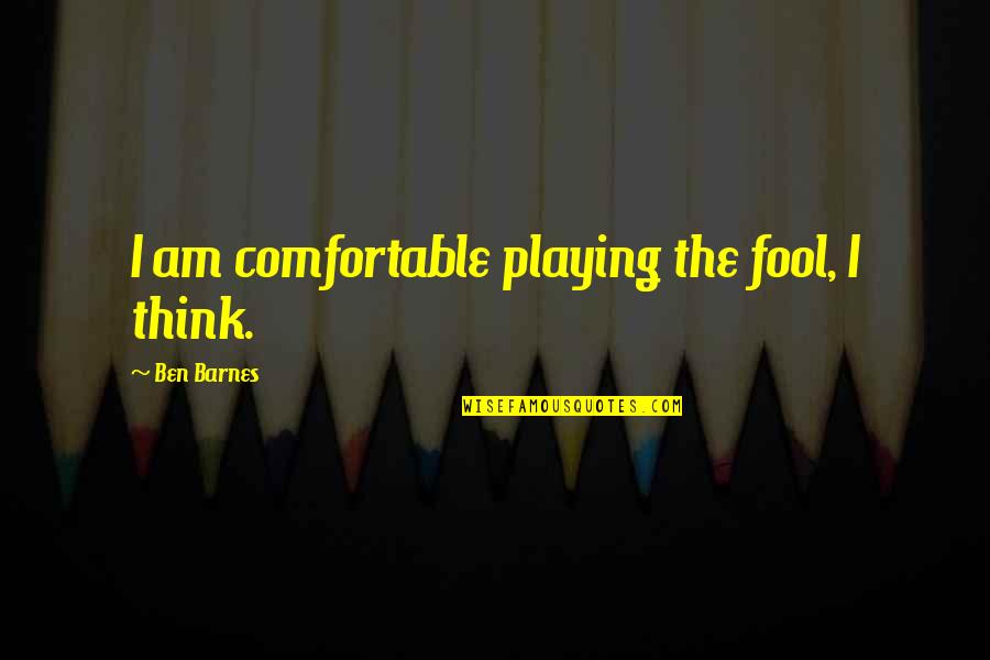 U Think I'm A Fool Quotes By Ben Barnes: I am comfortable playing the fool, I think.