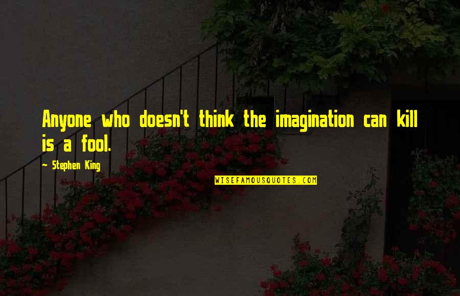 U Think I'm A Fool Quotes By Stephen King: Anyone who doesn't think the imagination can kill