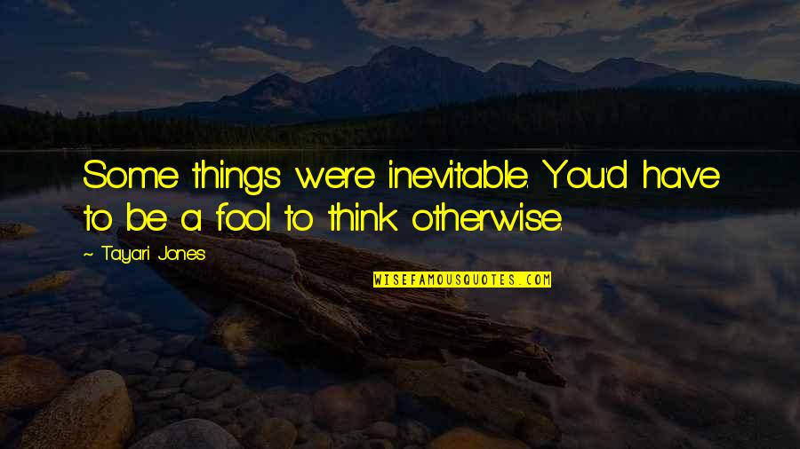 U Think I'm A Fool Quotes By Tayari Jones: Some things were inevitable. You'd have to be