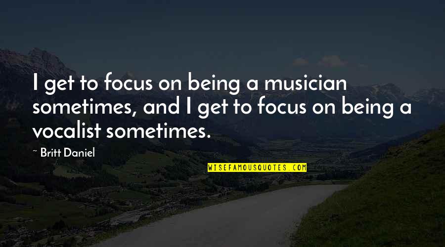 U Took My Heart Away Quotes By Britt Daniel: I get to focus on being a musician U Took My Heart Away Quotes By Britt Daniel: I get to focus on being a musician