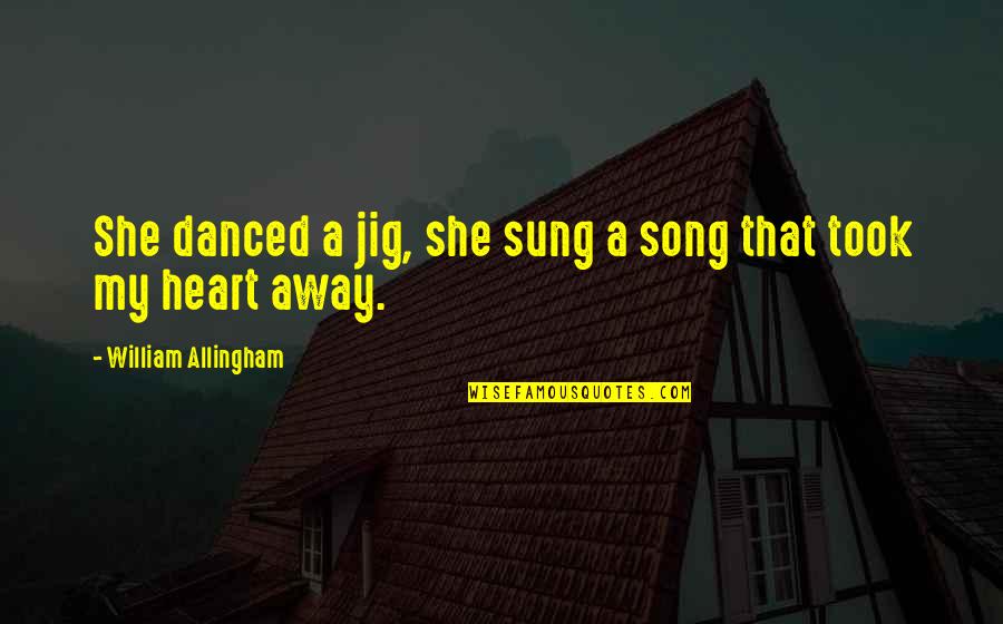 U Took My Heart Away Quotes By William Allingham: She danced a jig, she sung a song U Took My Heart Away Quotes By William Allingham: She danced a jig, she sung a song