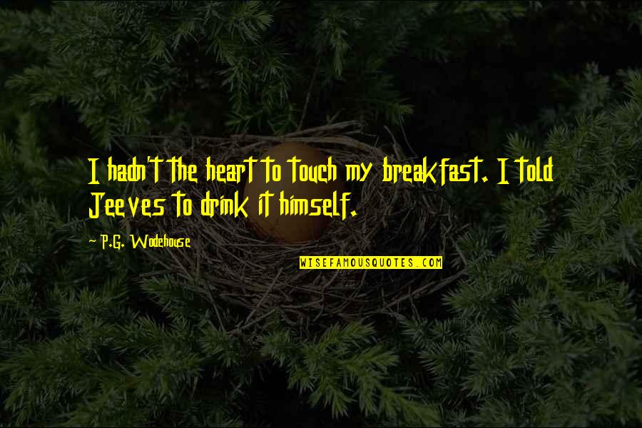 U Touch My Heart Quotes By P.G. Wodehouse: I hadn't the heart to touch my breakfast.