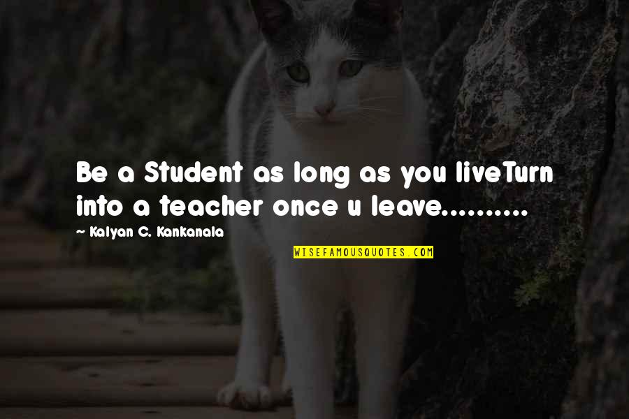 U Turn Quotes By Kalyan C. Kankanala: Be a Student as long as you liveTurn