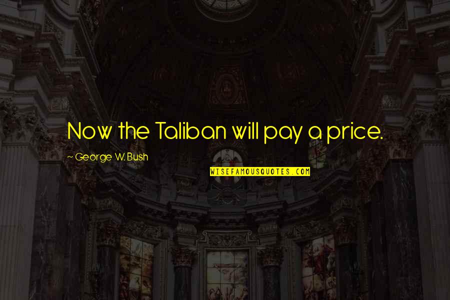 U Will Pay For It Quotes By George W. Bush: Now the Taliban will pay a price.